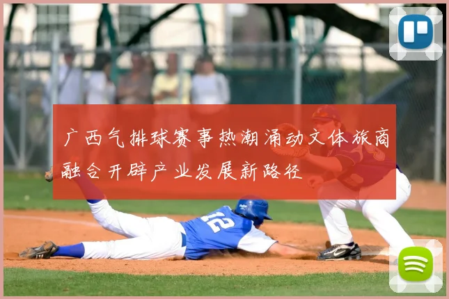 广西气排球赛事热潮涌动文体旅商融合开辟产业发展新路径