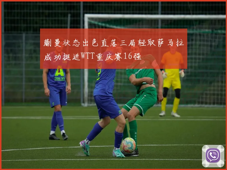 蒯曼状态出色直落三局轻取萨马拉成功挺进WTT重庆赛16强