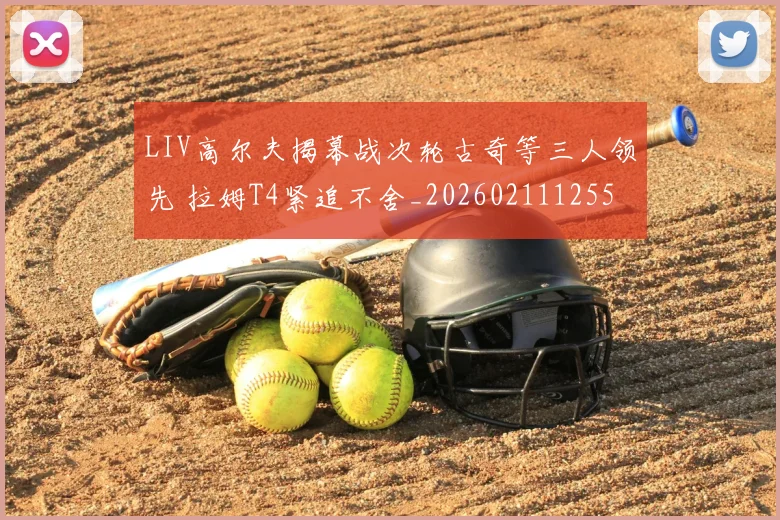 LIV高尔夫揭幕战次轮古奇等三人领先 拉姆T4紧追不舍_20260211125511