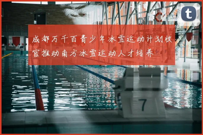 成都万千百青少年冰雪运动计划收官推动南方冰雪运动人才培养