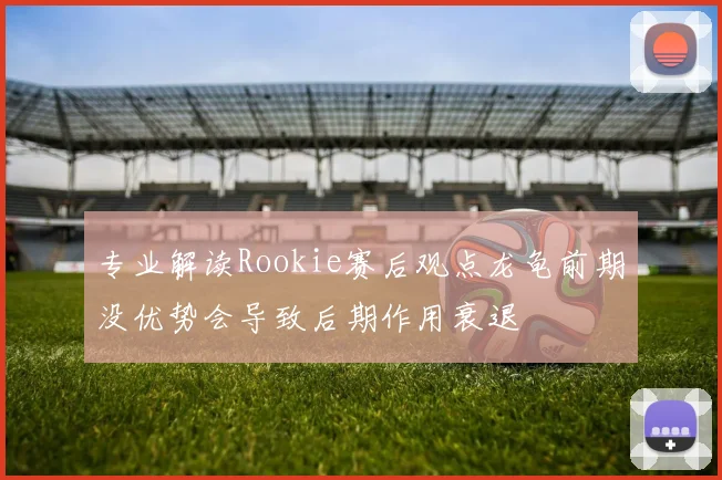 专业解读Rookie赛后观点龙龟前期没优势会导致后期作用衰退