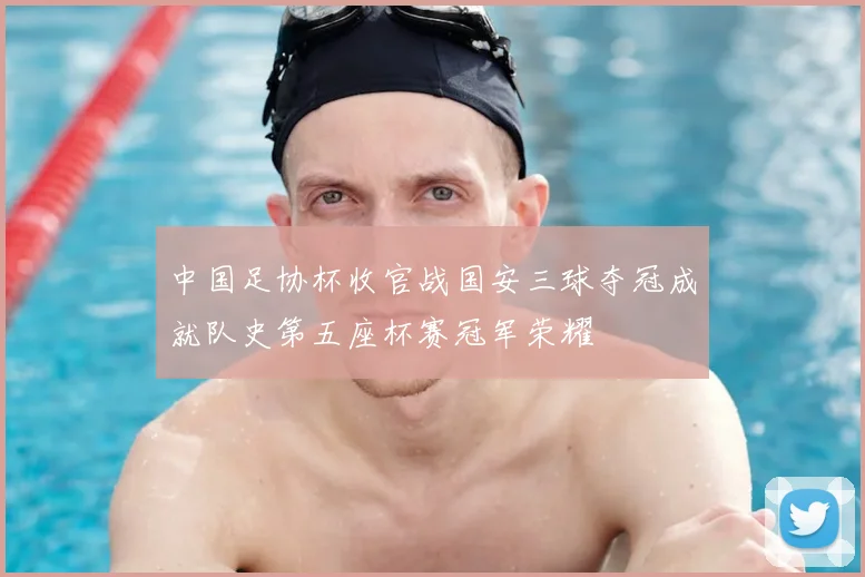 中国足协杯收官战国安三球夺冠成就队史第五座杯赛冠军荣耀