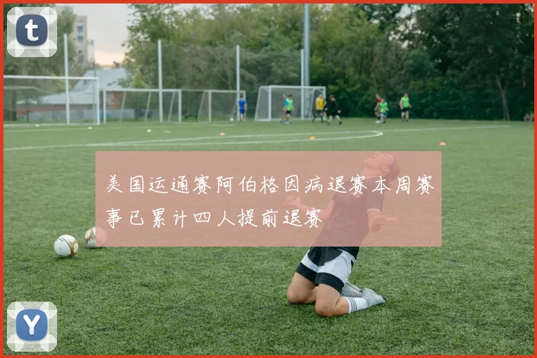 美国运通赛阿伯格因病退赛本周赛事已累计四人提前退赛