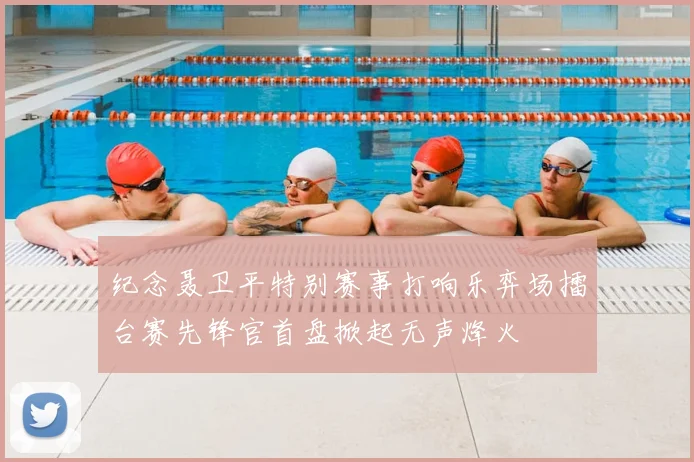 纪念聂卫平特别赛事打响乐弈场擂台赛先锋官首盘掀起无声烽火