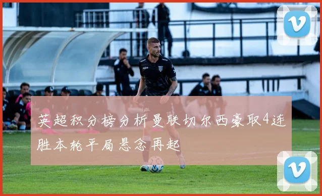 英超积分榜分析曼联切尔西豪取4连胜本轮平局悬念再起