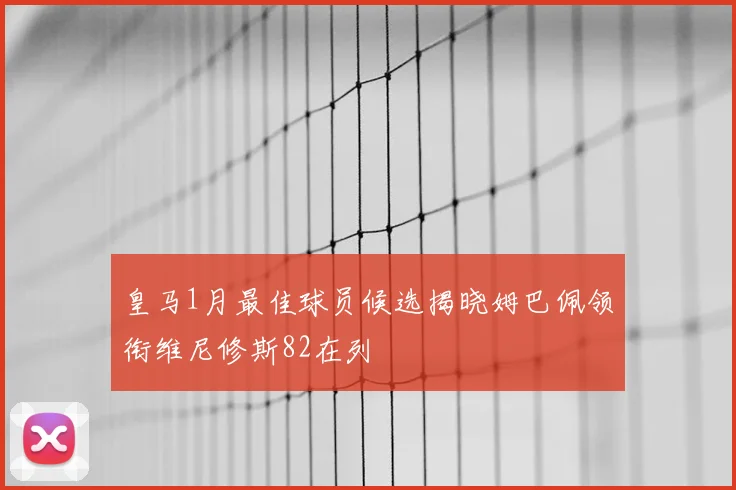皇马1月最佳球员候选揭晓姆巴佩领衔维尼修斯82在列