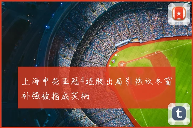 上海申花亚冠4连败出局引热议冬窗补强被指成笑柄