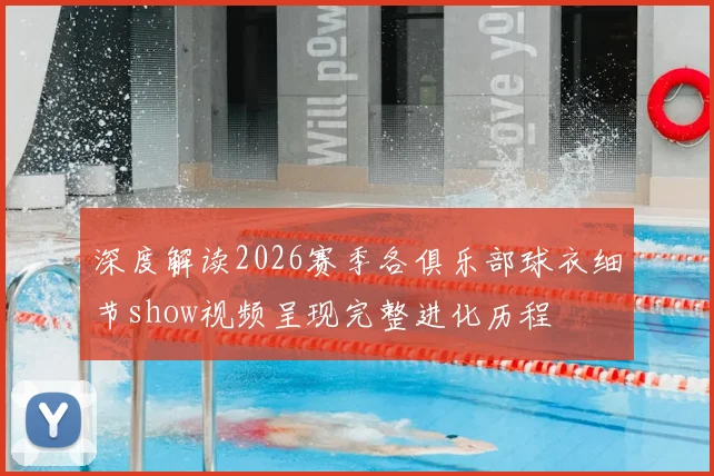 深度解读2026赛季各俱乐部球衣细节show视频呈现完整进化历程