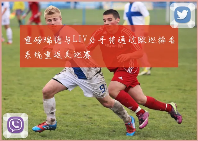 重磅瑞德与LIV分手将通过欧巡排名系统重返美巡赛